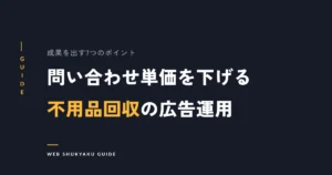 問い合わせ単価を下げる不用品回収の広告運用
