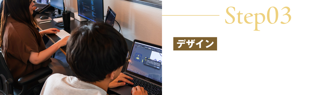Step03/デザイン/広告効果を最大化するためのデザインをご提案します。訴求力のあるビジュアルや、読みやすさ・操作しやすさを意識したレイアウトで、訪問者の心を動かします。