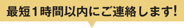 最短１時間以内にご連絡します！